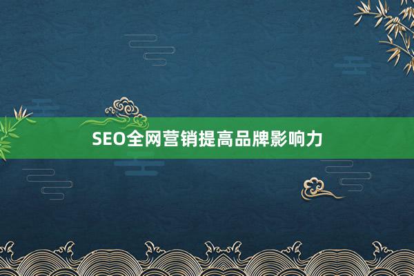 SEO全网营销提高品牌影响力